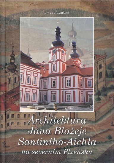 Architektura Jana Blazeje SantinihoAichla na severnim Plzensku - Bukacova Irena | antikvariat - detail knihy
