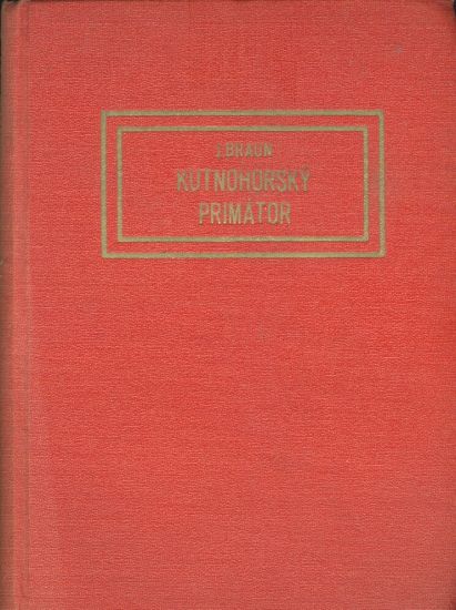 Kutnohorsky primator a jine obrazky starohorske - Braun Josef | antikvariat - detail knihy