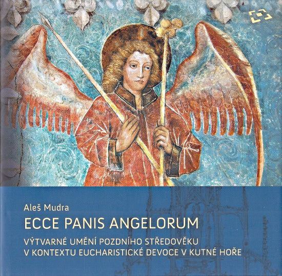 Ecce panis angelorum Vytvarne umeni pozdniho stredoveku v kontextu eucharisticke devoce v Kutne Hore kolem 13001620 - Mudra Ales | antikvariat - detail knihy