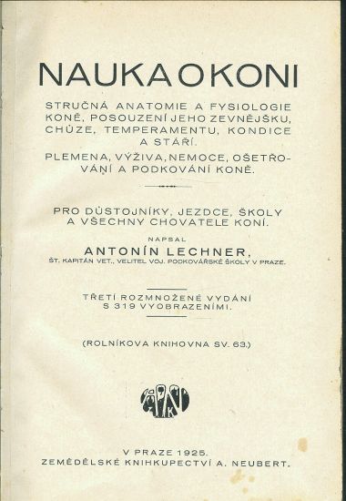 Nauka o koni  Strucna anatomie a fysiologie kone posouzeni jeho zevnejsku chuze temperementu kondice a stari Plemena vyziva nemoce osetrovani a podkovani kone Pro dustojniky jezdce skoly a vsechny chovatele koni - Lechner Antonin | antikvariat - detail knihy